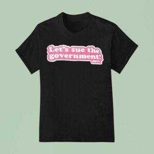 Let S Sue The Governmen T Shirt