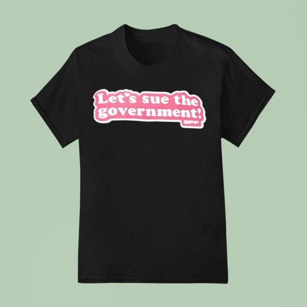 Let S Sue The Governmen T Shirt
