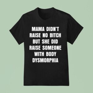 Mama Didn T Raise No Bitch But She Did Raise Someone With Body Dysmorphia T Shirt