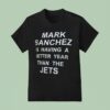 Mark Sanchez Is Having A Better Year Than The Jets T Shirt