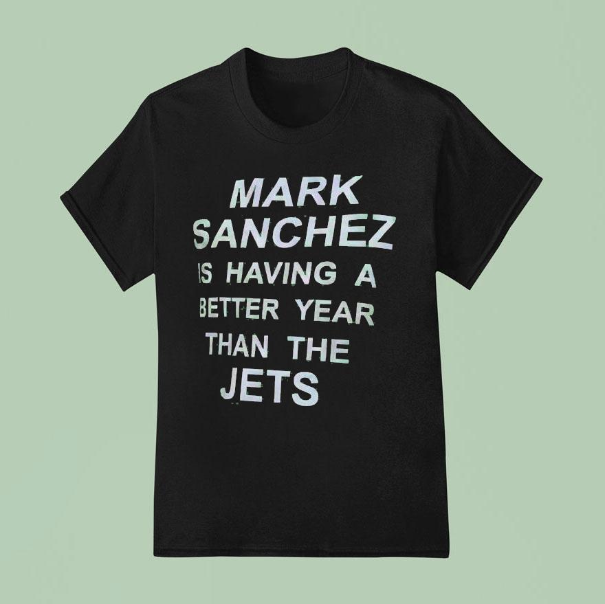 Mark Sanchez Is Having A Better Year Than The Jets T Shirt