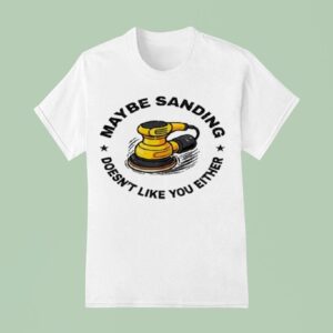 Maybe Sanding Doesn T Like You Either Woodworker T Shirt
