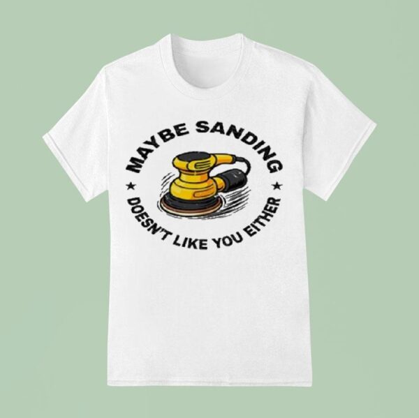 Maybe Sanding Doesn T Like You Either Woodworker T Shirt
