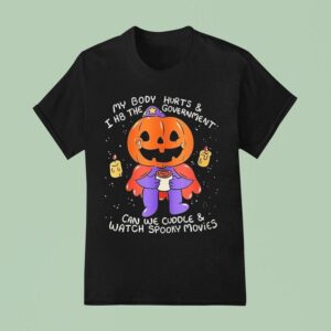 My Body Hurts And I H The Government Can Be Cuddle And Watch Spooky Movies Halloween T Shirt
