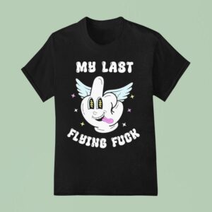 My Last Flying Fuck Middle Finger T Shirt