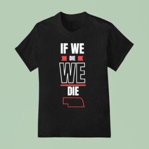 Nebraska If We Die We Die T Shirt