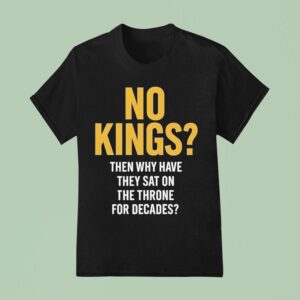 No Kings Then Why Have They Sat On The Throne For Decades T Shirt