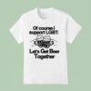 Of Course I Support Lgbt Let S Get Beer Together T Shirt