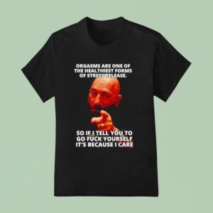Orgasms Sre One Of The Heal Thiest Forms Of Stress Release So If I Tell You To Go Fck Yourself T Shirt