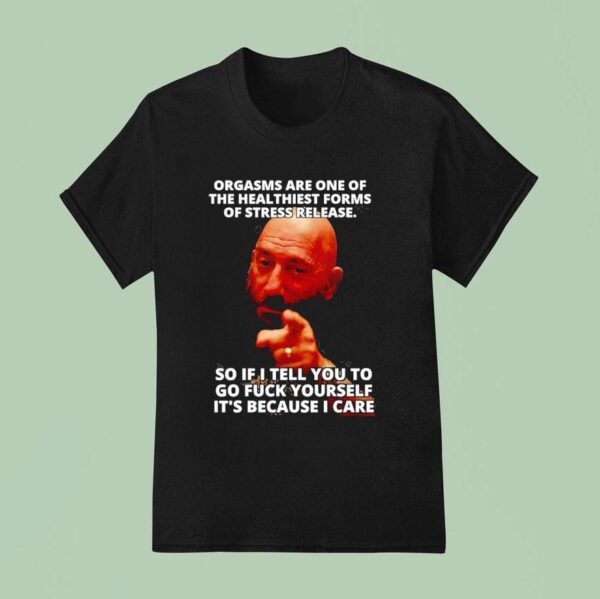 Orgasms Sre One Of The Heal Thiest Forms Of Stress Release So If I Tell You To Go Fck Yourself T Shirt