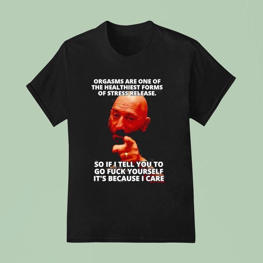 Orgasms Sre One Of The Heal Thiest Forms Of Stress Release So If I Tell You To Go Fck Yourself T Shirt