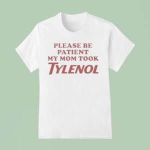 Please Be Patient My Mom Took Tylenol T Shirt