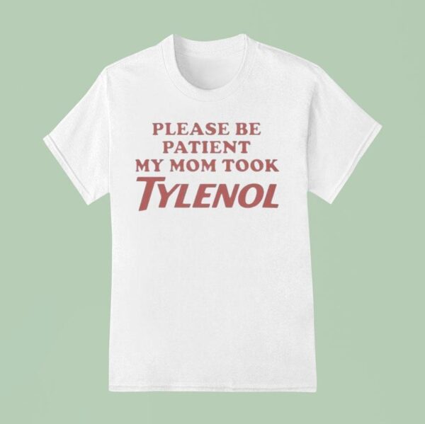 Please Be Patient My Mom Took Tylenol T Shirt