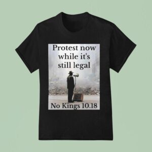 Protest Now While It S Still Legal No Kings T Shirt