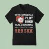 Some Grandmas Play Bingo Real Grandmas Watch Boston Red Sox T Shirt