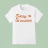 Sorry I M On Vacation T Shirt