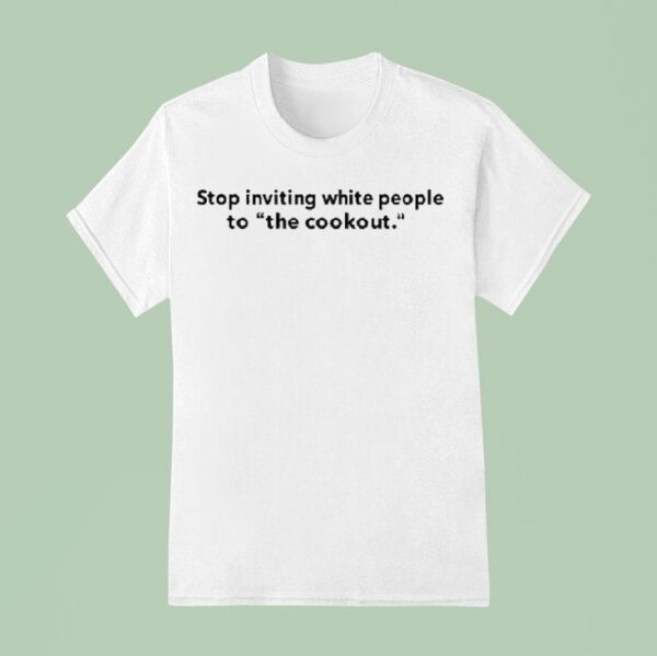 Stop Inviting White People To The Cookou T Shirt