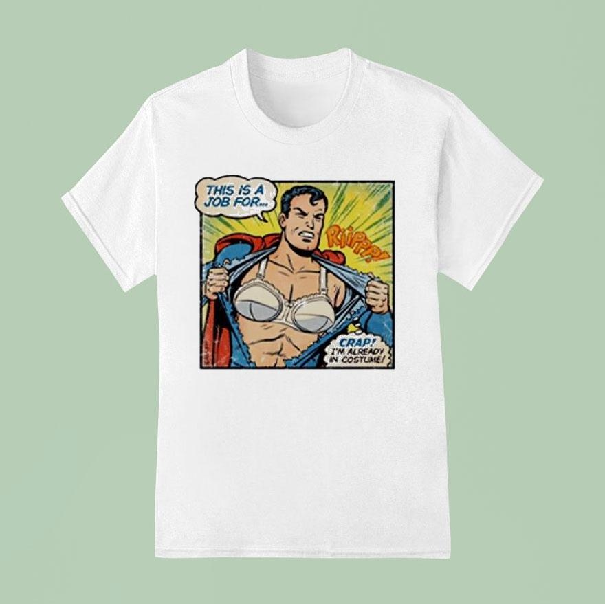 Superman Bra This Is A Job For Crap I M Already In Costume T Shirt