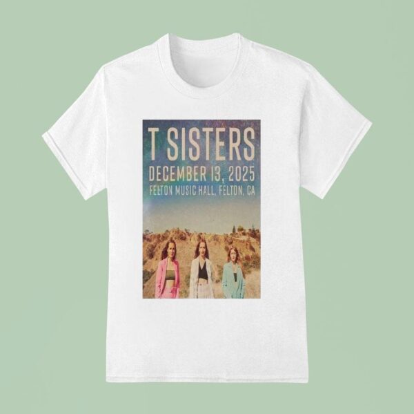 T Sisters Dec Felton Music Hall Felton Ca T Shirt