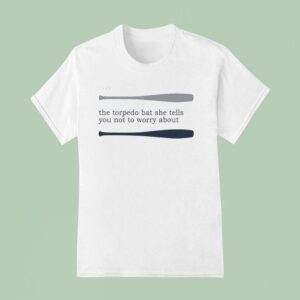 Talkin Yanks You The Torpedo Bat She Tells You Not To Worry Abou T Shirt