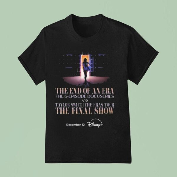 Taylor The End Of An Era The Episode Docuseries And Taylor The Eras Tour Final Show On Disney Plus On December T Shirt