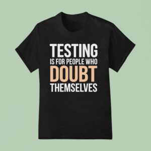 Testing Is For People Who Doubt Themselves T Shirt