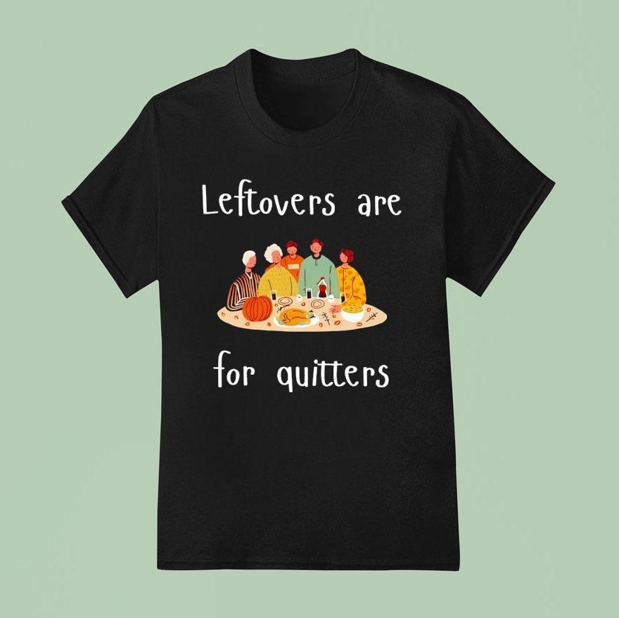 Thanksgiving Leftovers Are For Quitters T Shirt