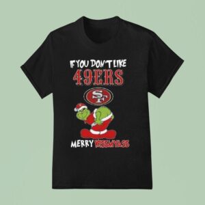 The Grinch If You Don T Like San Francisco Ers Merry Kissmyass T Shirt