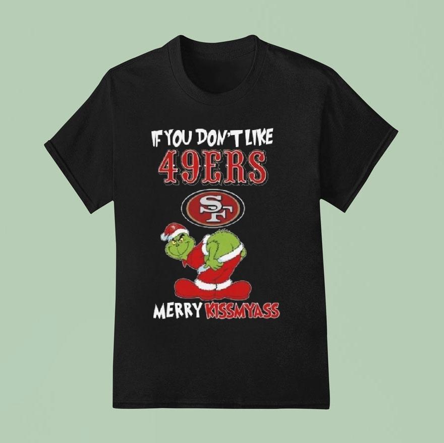 The Grinch If You Don T Like San Francisco Ers Merry Kissmyass T Shirt