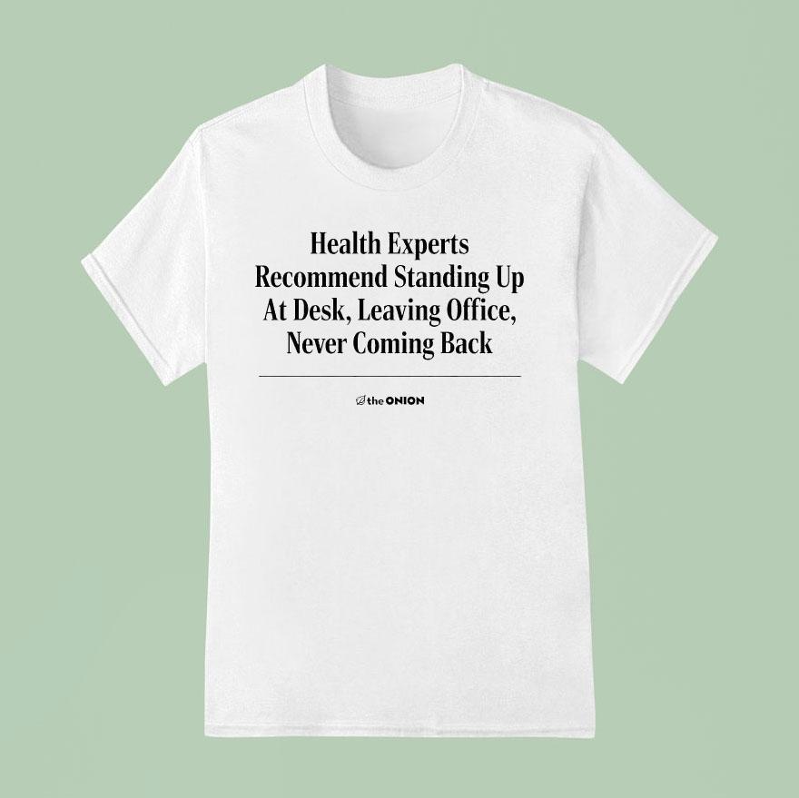 The Onion Health Experts Recommend Standing Up At Desk Leaving Office Never Coming Back T Shirt
