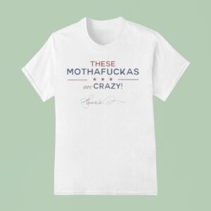 These Mothafuckas Are Crazy T Shirt