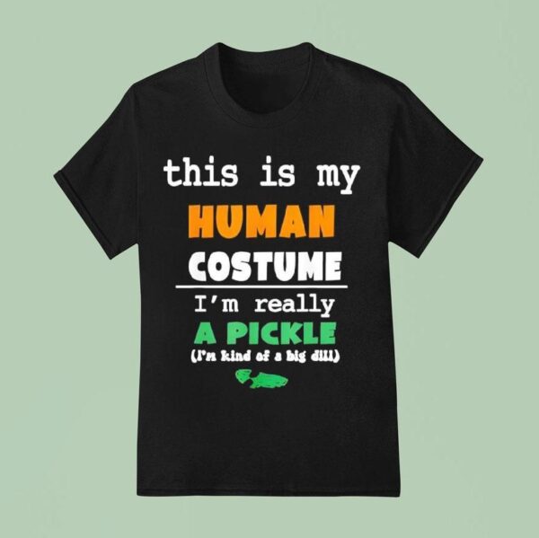 This Is My Human Costume I M Really Pickle Kind Of Big Dill T Shirt