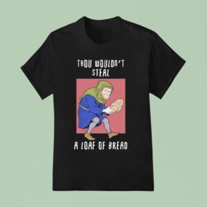 Thou Wouldn T Steal A Loaf Of Bread T Shirt
