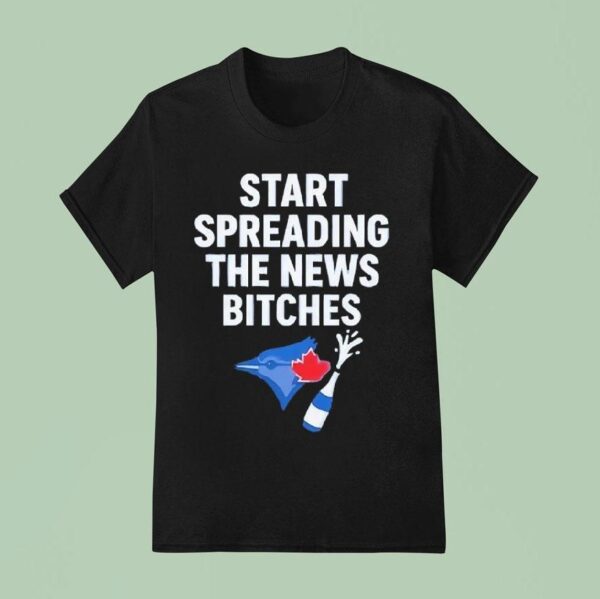 Toronto Blue Jays Alcs Start Spreading The News Bitches T Shirt