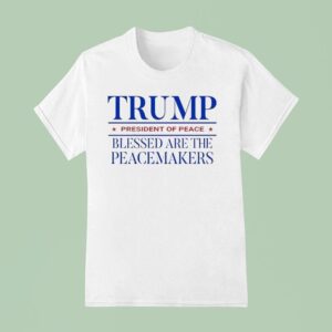 Trump President Of Peace Blessed Are The Peacemakers T Shirt