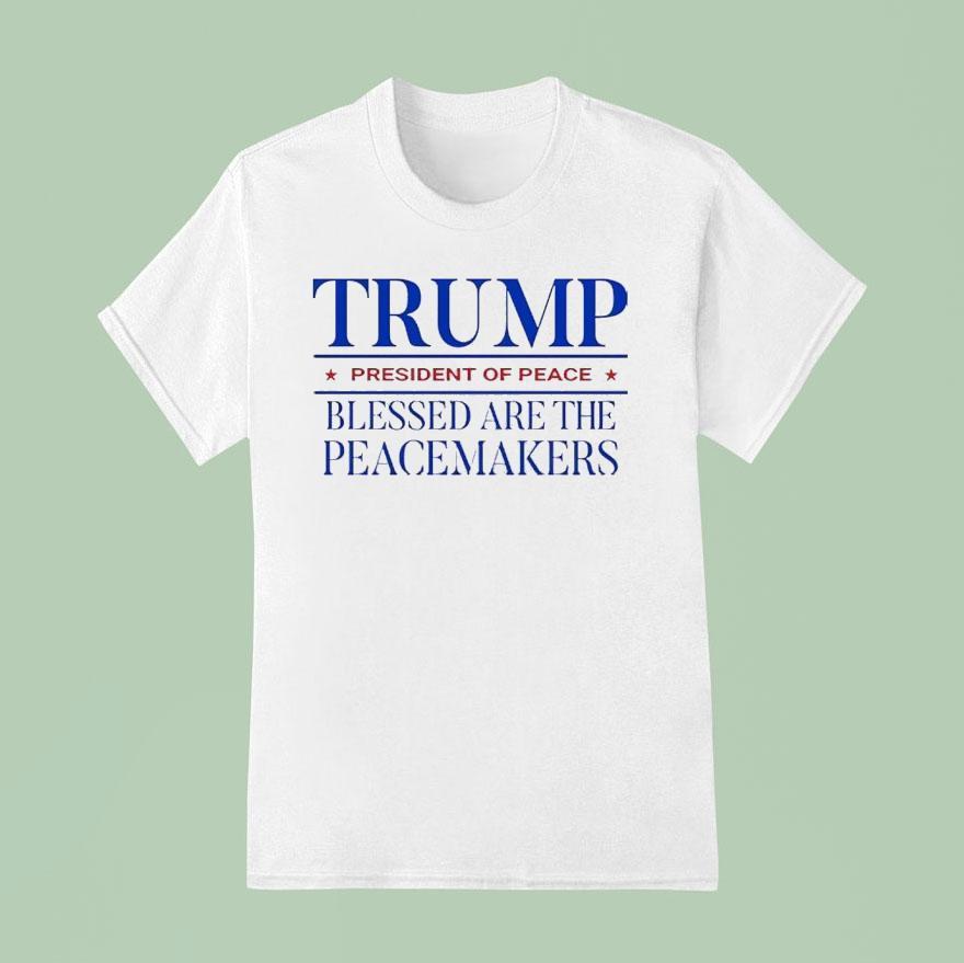 Trump President Of Peace Blessed Are The Peacemakers T Shirt
