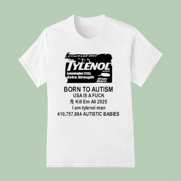 Tylenol Born To Autism Usa Is A Fuck Kill Em All I Am Tylenol Man Autistic Babies T Shirt