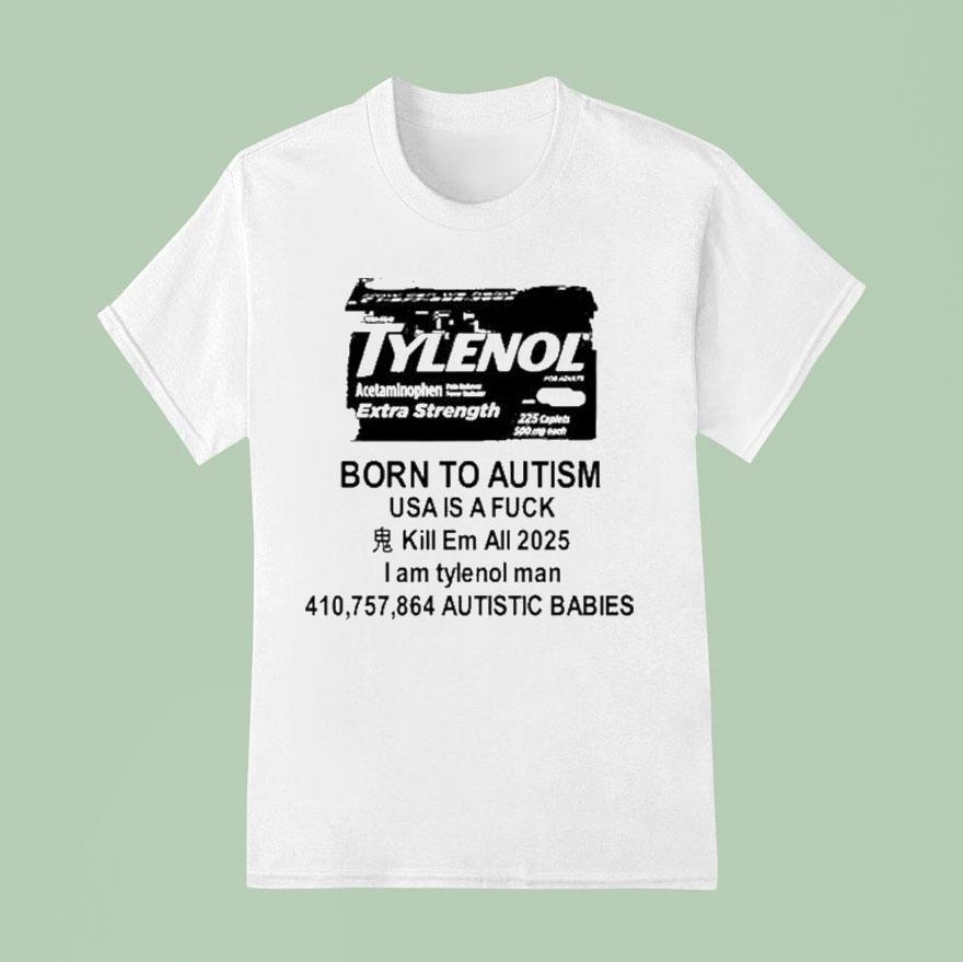 Tylenol Born To Autism Usa Is A Fuck Kill Em All I Am Tylenol Man Autistic Babies T Shirt