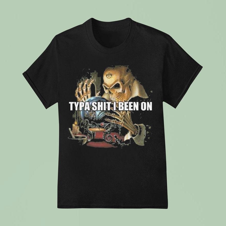 Typa Shit I Been On Evil Skeleton Meme T Shirt