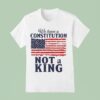 We Have A Constitution No Kings Anti Trump T Shirt