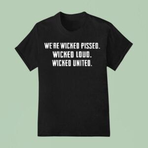 We Re Wicked Pissed Wicked Loud Wicked United T Shirt