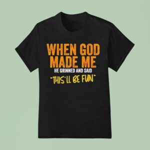 When God Made Me He Grinned And Said This Ll Be Fun T Shirt