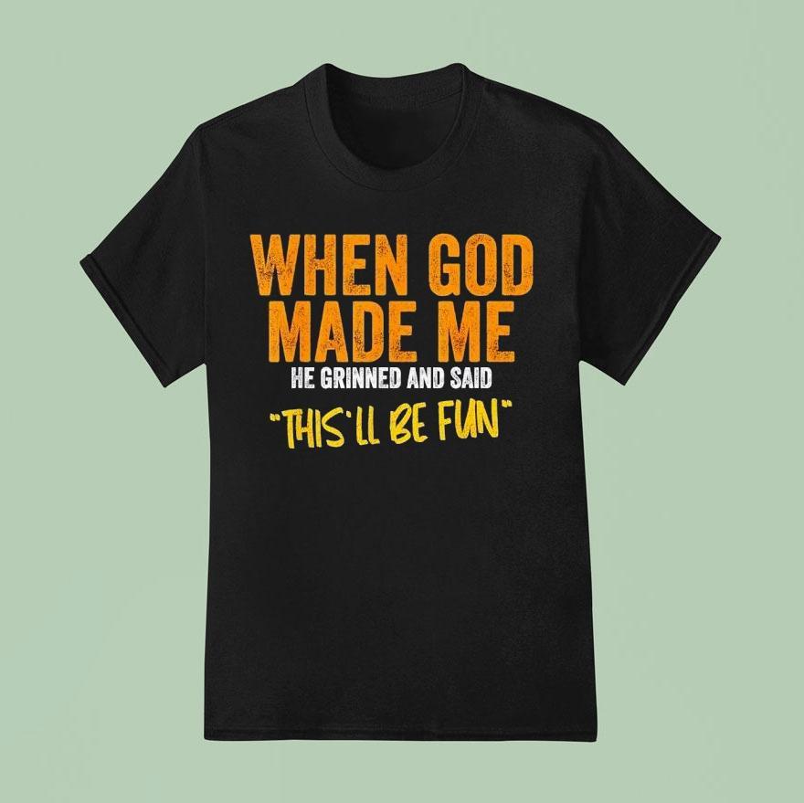 When God Made Me He Grinned And Said This Ll Be Fun T Shirt