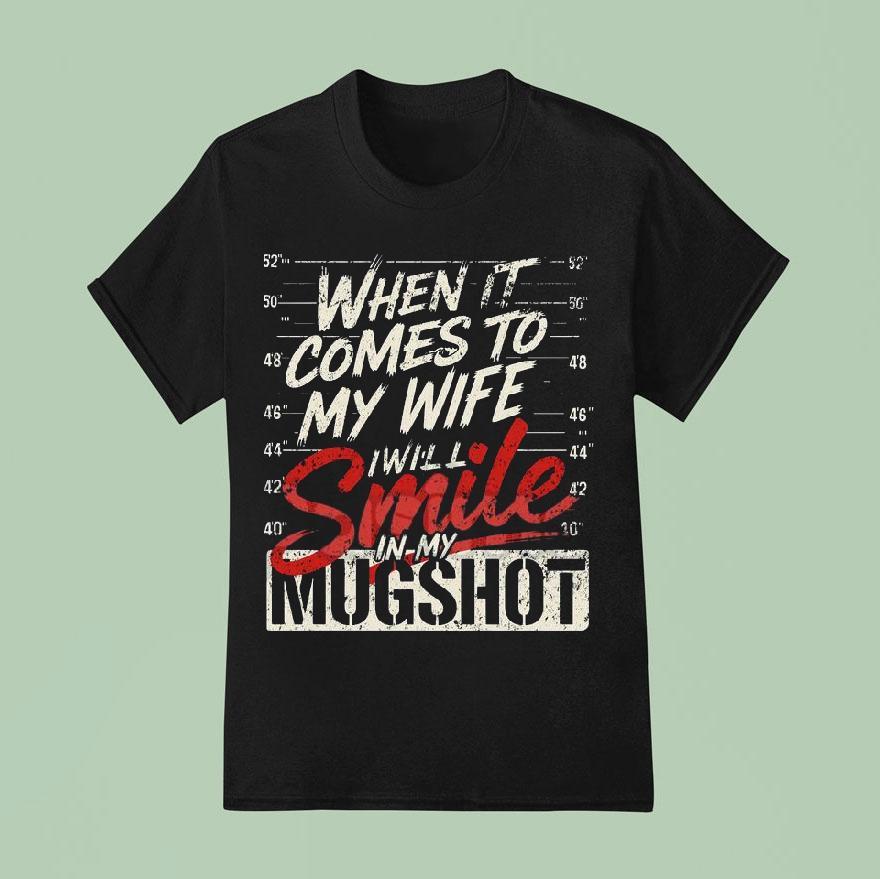 When It Comes To My Wife I Will Smile In My Mugsho T Shirt