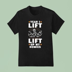 Yeah I Lift Lift Up My Homies T Shirt