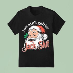 You Ain T Gettin Jack Shit Christmas T Shirt