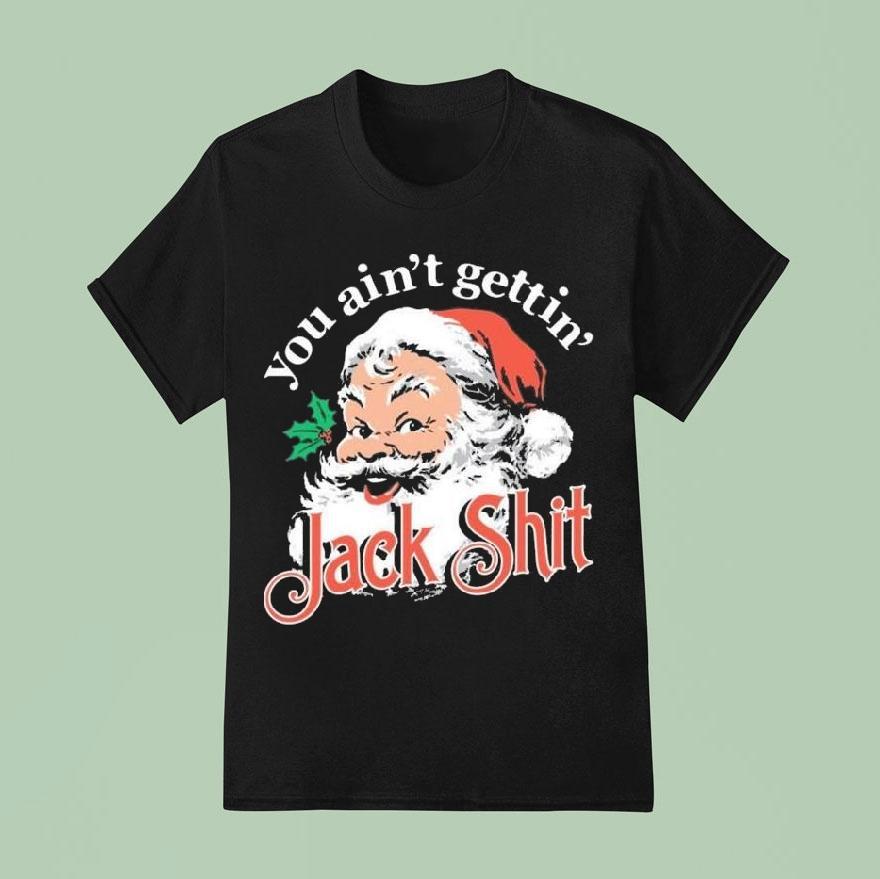 You Ain T Gettin Jack Shit Christmas T Shirt