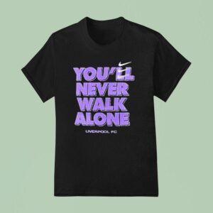 You Ll Never Walk Alone Liverpool Fc T Shirt