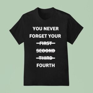 You Never Forget Your First Second Third Fourth T Shirt