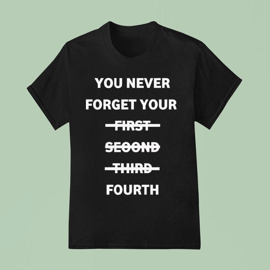 You Never Forget Your First Second Third Fourth T Shirt
